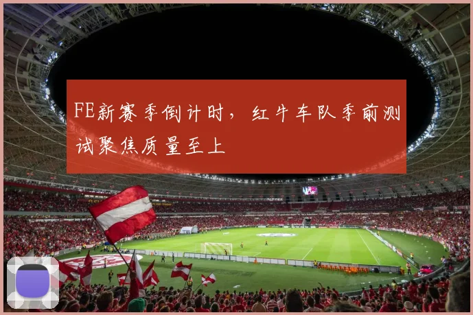 FE新赛季倒计时,红牛车队季前测试聚焦质量至上
