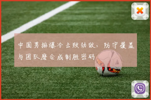 中国男排爆冷击败劲敌,防守覆盖与团队磨合成制胜密码