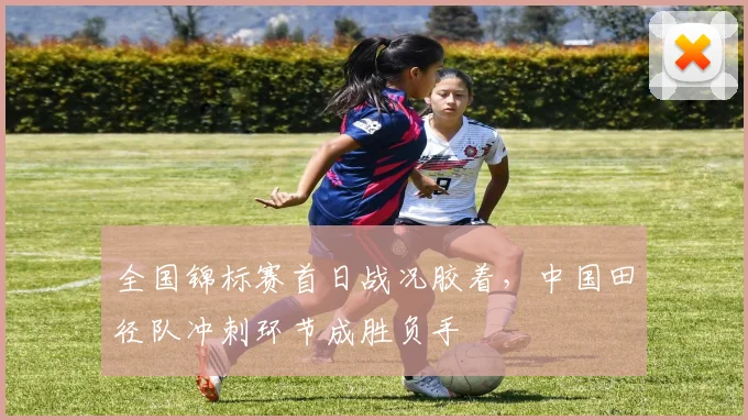 全国锦标赛首日战况胶着，中国田径队冲刺环节成胜负手 - 2026世界杯