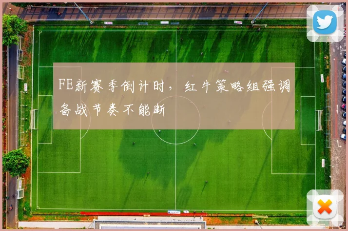 FE新赛季倒计时，红牛策略组强调备战节奏不能断