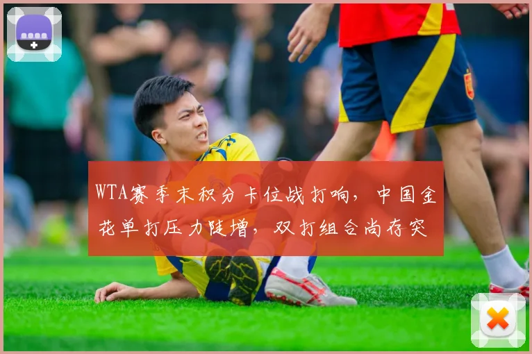 WTA赛季末积分卡位战打响,中国金花单打压力陡增,双打组合尚存突围希望