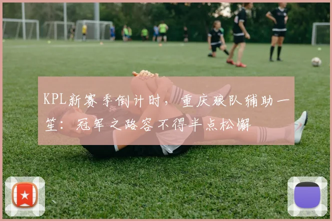 KPL新赛季倒计时,重庆狼队辅助一笙:冠军之路容不得半点松懈