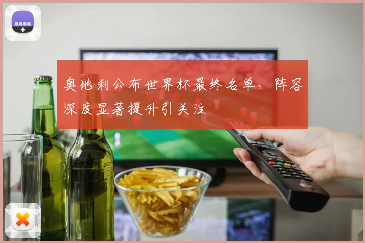 奥地利公布世界杯最终名单,阵容深度显著提升引关注