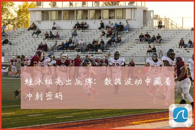 蛙泳组亮出底牌：数据波动中藏着冲刺密码